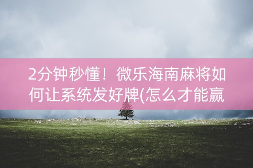 2分钟秒懂！微乐海南麻将如何让系统发好牌(怎么才能赢得多)