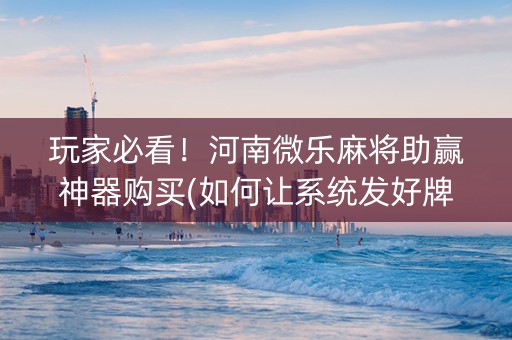 玩家必看！河南微乐麻将助赢神器购买(如何让系统发好牌)