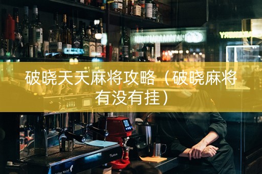 破晓天天麻将攻略（破晓麻将有没有挂）