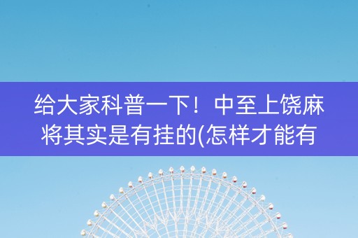 给大家科普一下！中至上饶麻将其实是有挂的(怎样才能有好牌)