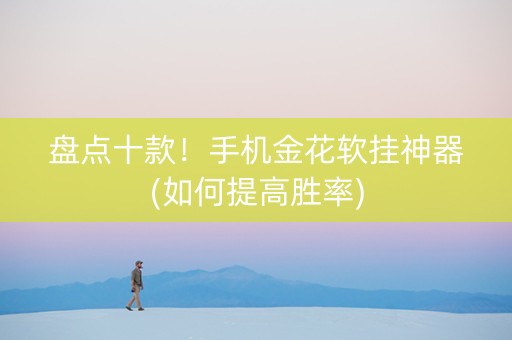 盘点十款！手机金花软挂神器(如何提高胜率)