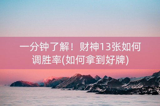 一分钟了解！财神13张如何调胜率(如何拿到好牌)