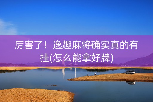 厉害了！逸趣麻将确实真的有挂(怎么能拿好牌)