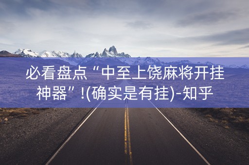 必看盘点“中至上饶麻将开挂神器”!(确实是有挂)-知乎