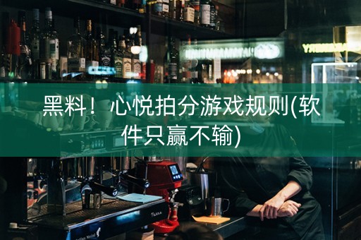 黑料！心悦拍分游戏规则(软件只赢不输)