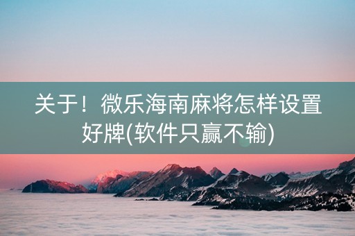 关于！微乐海南麻将怎样设置好牌(软件只赢不输)