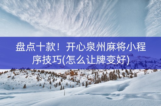 盘点十款！开心泉州麻将小程序技巧(怎么让牌变好)
