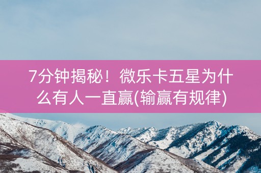7分钟揭秘！微乐卡五星为什么有人一直赢(输赢有规律)