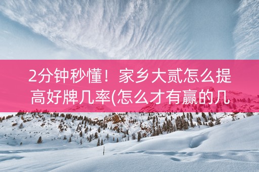 2分钟秒懂！家乡大贰怎么提高好牌几率(怎么才有赢的几率)