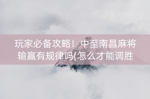 玩家必备攻略！中至南昌麻将输赢有规律吗(怎么才能调胜率)