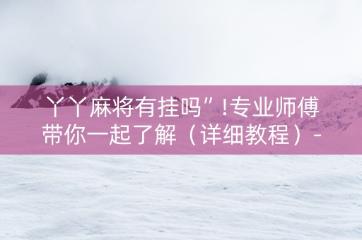 丫丫麻将有挂吗”!专业师傅带你一起了解（详细教程）-知乎