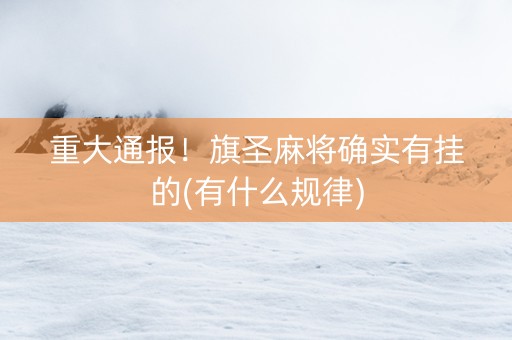 重大通报！旗圣麻将确实有挂的(有什么规律)