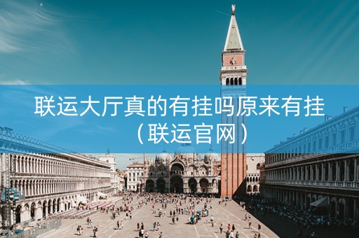 联运大厅真的有挂吗原来有挂（联运官网）