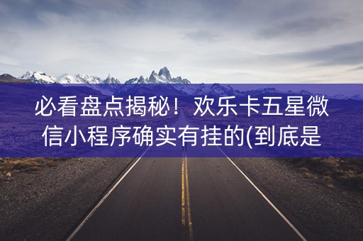 必看盘点揭秘！欢乐卡五星微信小程序确实有挂的(到底是不是有挂)