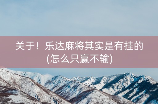 关于！乐达麻将其实是有挂的(怎么只赢不输)