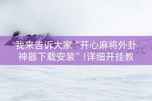 我来告诉大家“开心麻将外卦神器下载安装”!详细开挂教程-知乎