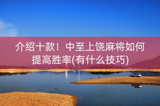 介绍十款！中至上饶麻将如何提高胜率(有什么技巧)