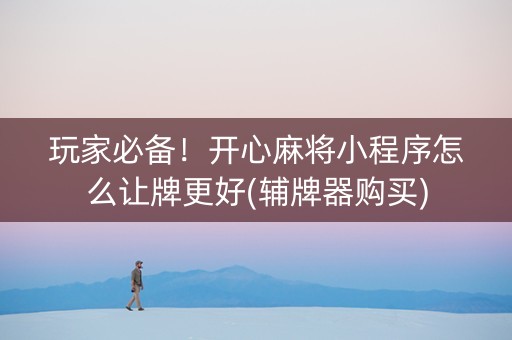 玩家必备！开心麻将小程序怎么让牌更好(辅牌器购买)