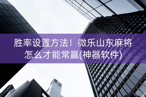 胜率设置方法！微乐山东麻将怎么才能常赢(神器软件)