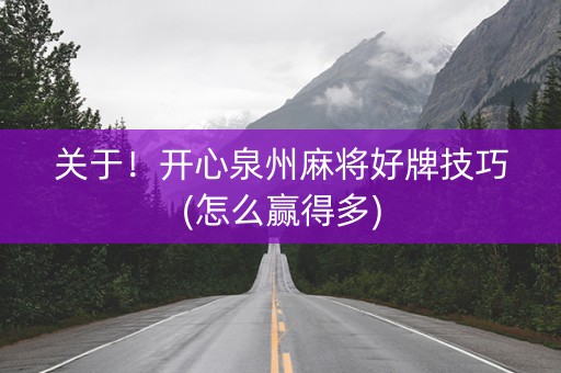 关于！开心泉州麻将好牌技巧(怎么赢得多)