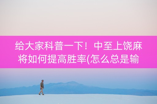 给大家科普一下！中至上饶麻将如何提高胜率(怎么总是输)
