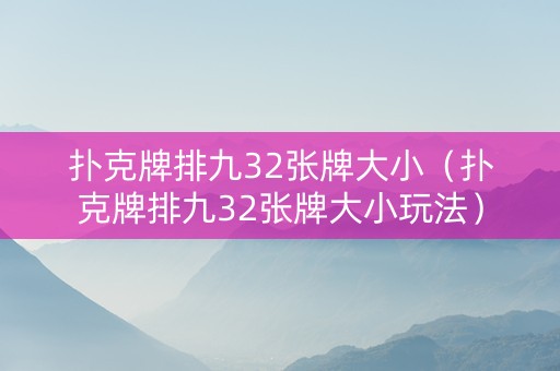 扑克牌排九32张牌大小（扑克牌排九32张牌大小玩法）
