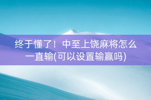 终于懂了！中至上饶麻将怎么一直输(可以设置输赢吗)
