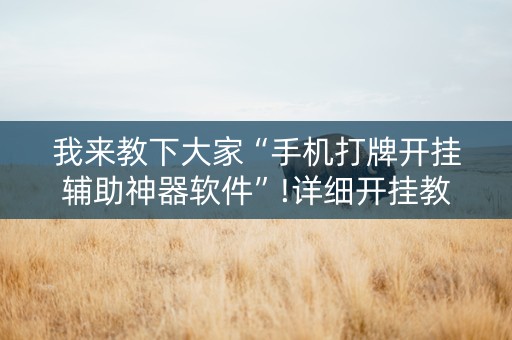 我来教下大家“手机打牌开挂辅助神器软件”!详细开挂教程-知乎