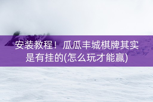 安装教程！瓜瓜丰城棋牌其实是有挂的(怎么玩才能赢)