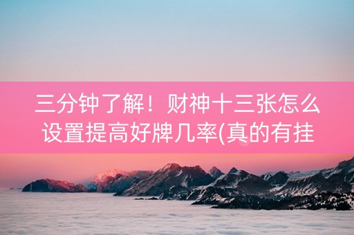 三分钟了解！财神十三张怎么设置提高好牌几率(真的有挂)