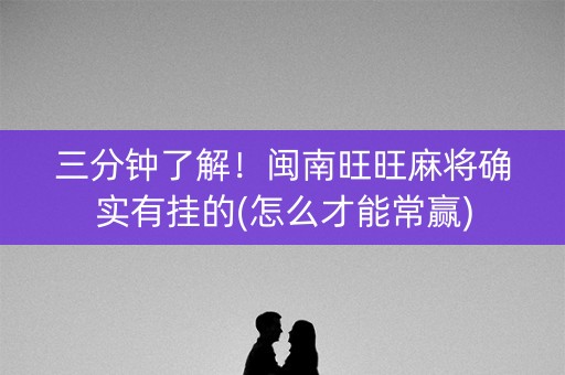三分钟了解！闽南旺旺麻将确实有挂的(怎么才能常赢)