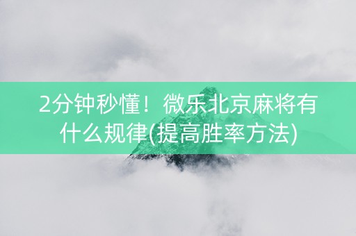 2分钟秒懂！微乐北京麻将有什么规律(提高胜率方法)