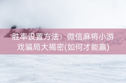 胜率设置方法！微信麻将小游戏骗局大揭密(如何才能赢)