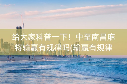 给大家科普一下！中至南昌麻将输赢有规律吗(输赢有规律)
