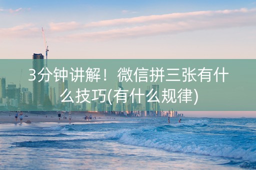 3分钟讲解！微信拼三张有什么技巧(有什么规律)