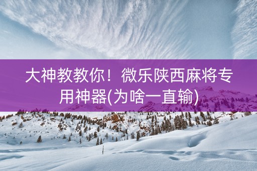 大神教教你！微乐陕西麻将专用神器(为啥一直输)