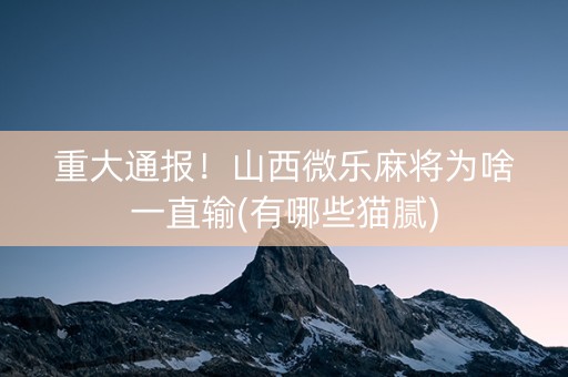 重大通报！山西微乐麻将为啥一直输(有哪些猫腻)