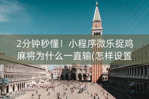 2分钟秒懂！小程序微乐捉鸡麻将为什么一直输(怎样设置好牌)