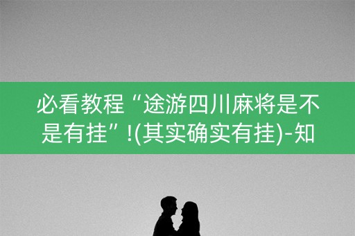 必看教程“途游四川麻将是不是有挂”!(其实确实有挂)-知乎