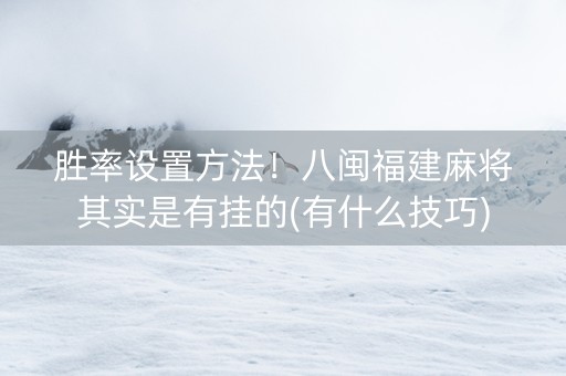 胜率设置方法！八闽福建麻将其实是有挂的(有什么技巧)