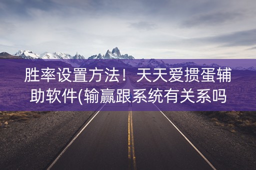 胜率设置方法！天天爱掼蛋辅助软件(输赢跟系统有关系吗)