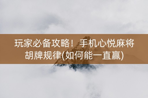 玩家必备攻略！手机心悦麻将胡牌规律(如何能一直赢)