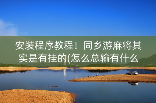 安装程序教程！同乡游麻将其实是有挂的(怎么总输有什么猫腻)