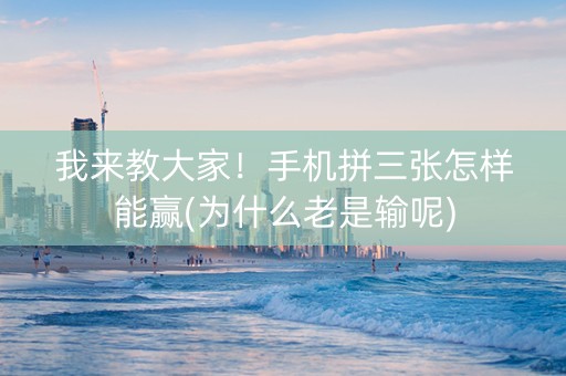 我来教大家！手机拼三张怎样能赢(为什么老是输呢)