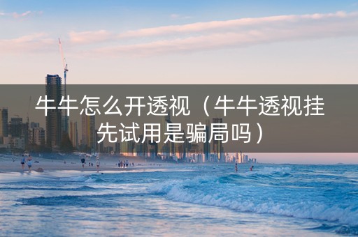 牛牛怎么开透视（牛牛透视挂先试用是骗局吗）