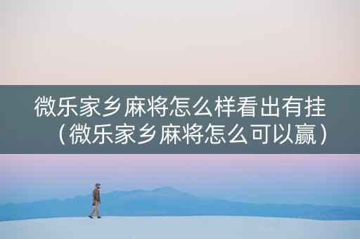 微乐家乡麻将怎么样看出有挂（微乐家乡麻将怎么可以赢）