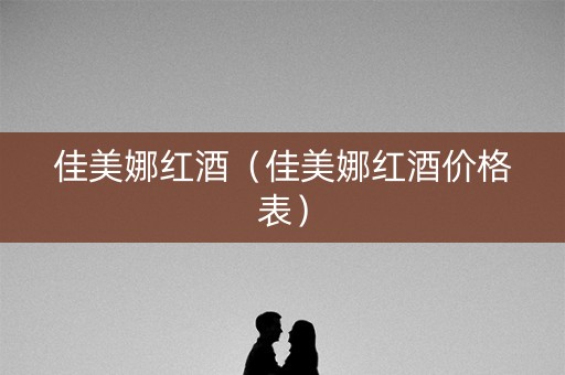 佳美娜红酒（佳美娜红酒价格表）
