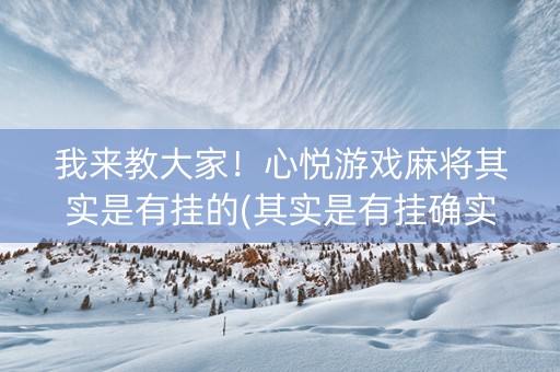 我来教大家！心悦游戏麻将其实是有挂的(其实是有挂确实有挂)