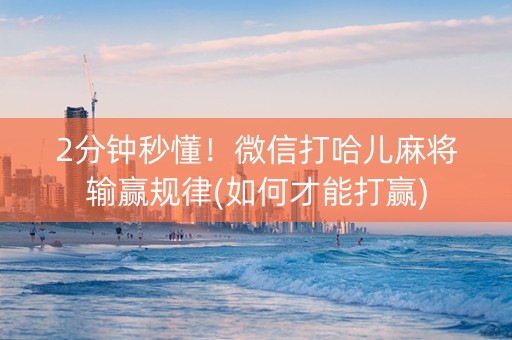 2分钟秒懂！微信打哈儿麻将输赢规律(如何才能打赢)