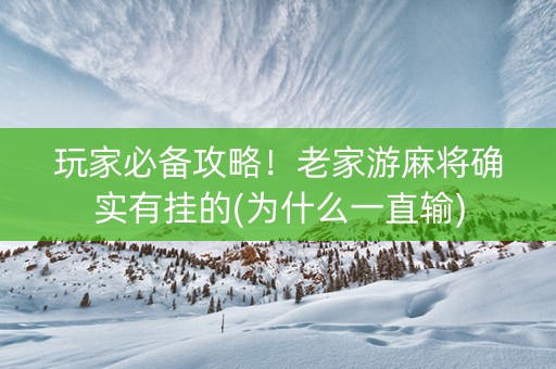 玩家必备攻略！老家游麻将确实有挂的(为什么一直输)
